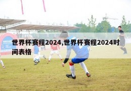 世界杯赛程2024,世界杯赛程2024时间表格