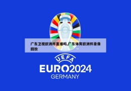 广东卫视欧洲杯直播吗,广东体育欧洲杯录像回放